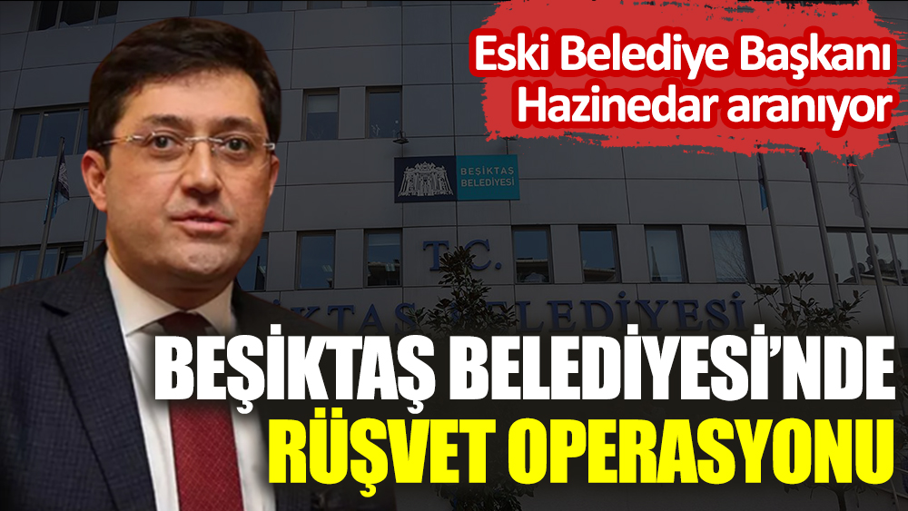 Beşiktaş Belediyesi’ne rüşvet operasyonu! Eski Belediye Başkanı Hazinedar aranıyor