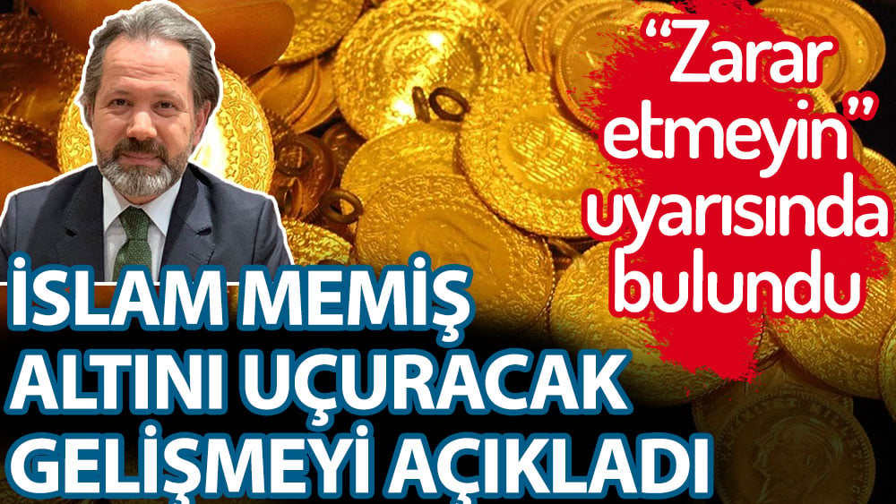 İslam Memiş altını uçuracak gelişmeyi açıkladı. Zarar etmeyin dedi