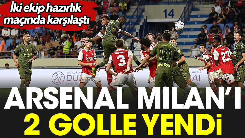 Arsenal Milan'ı 2 golle yendi