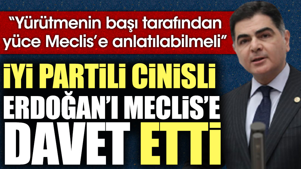 İYİ Partili Cinisli Erdoğan'ı Meclis'e davet etti: Yürütmenin başı tarafından yüce Meclis'e anlatılabilmeli