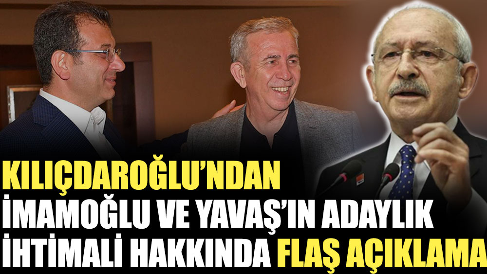 Kılıçdaroğlu'ndan İmamoğlu ve Yavaş'ın adaylık ihtimali hakkında flaş açıklama