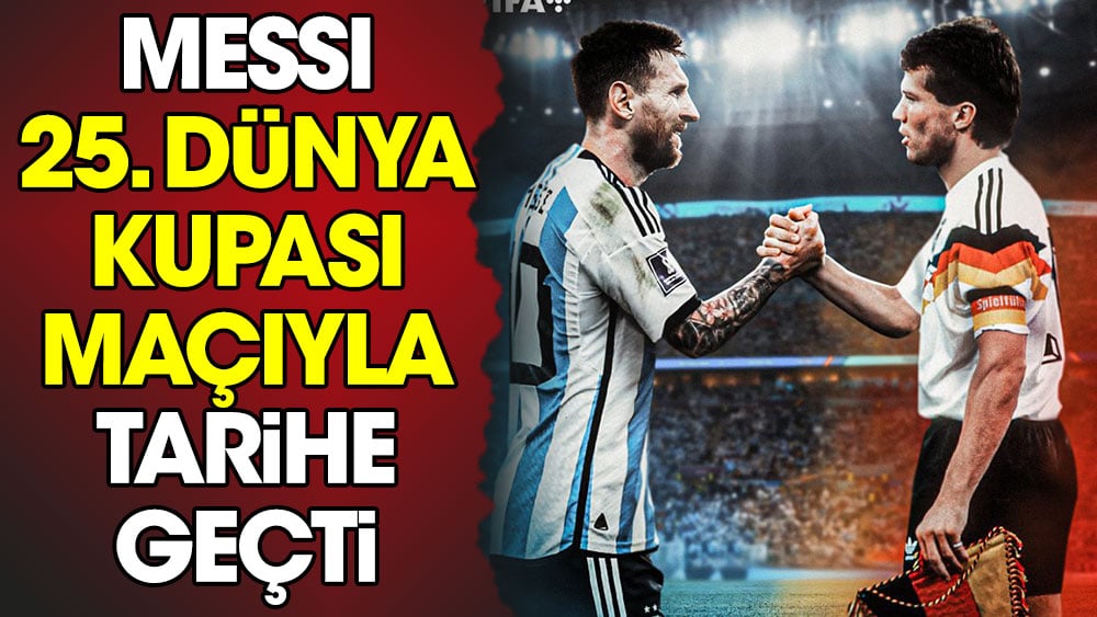 Messi 25. Dünya Kupası maçıyla tarihe geçti