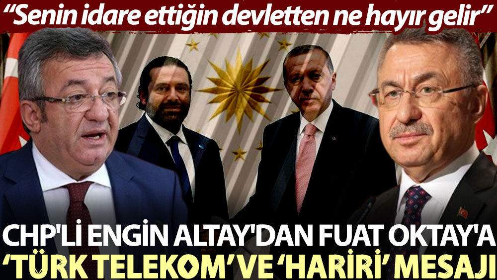 CHP'li Engin Altay'dan Fuat Oktay'a ‘Türk Telekom’ ve ‘Hariri’ mesajı: Senin idare ettiğin devletten ne hayır gelir