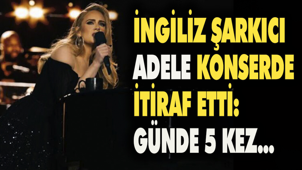 Ünlü İngiliz şarkıcı Adele konseri sırasında itiraf etti: Günde beş kez...