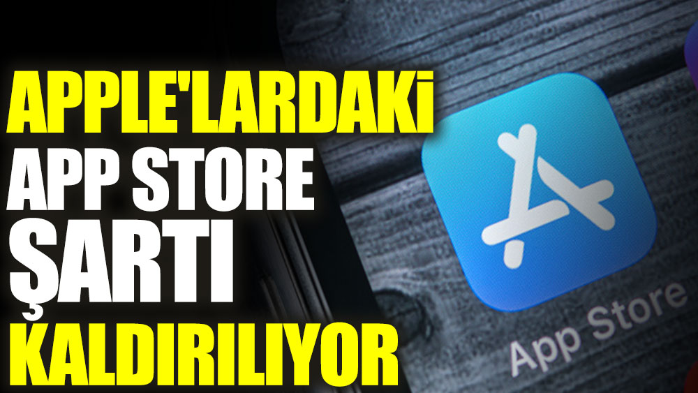 Apple'lardaki App Store şartı kaldırılıyor