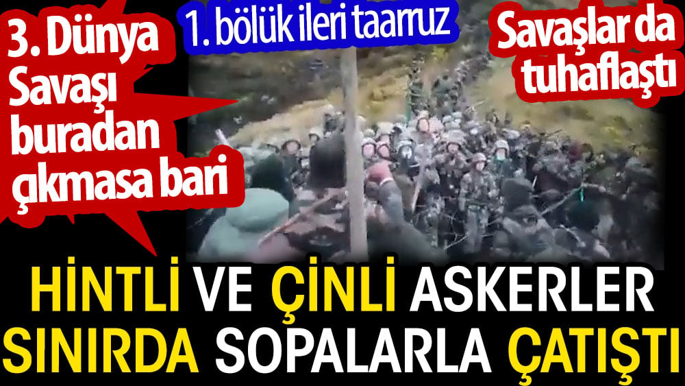 Hintli ve Çinli askerler sınır hattında sopalarla çatıştı. Savaşlar da tuhaflaştı