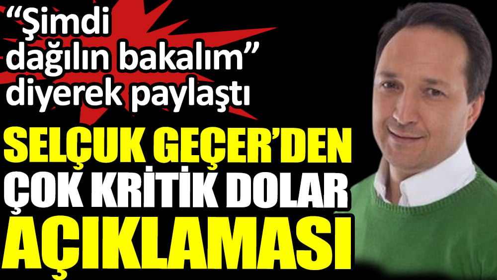 Selçuk Geçer'den çok kritik dolar açıklaması