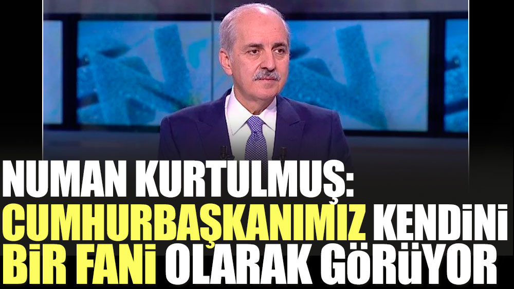 AKP’li Kurtulmuş: Cumhurbaşkanımız kendini bir fani olarak görüyor