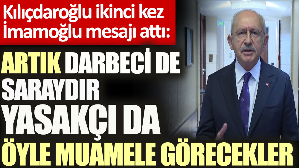 Kılıçdaroğlu ikinci kez İmamoğlu mesajı attı: Artık darbeci de Saraydır, yasakçı da. Öyle muamele görecekler