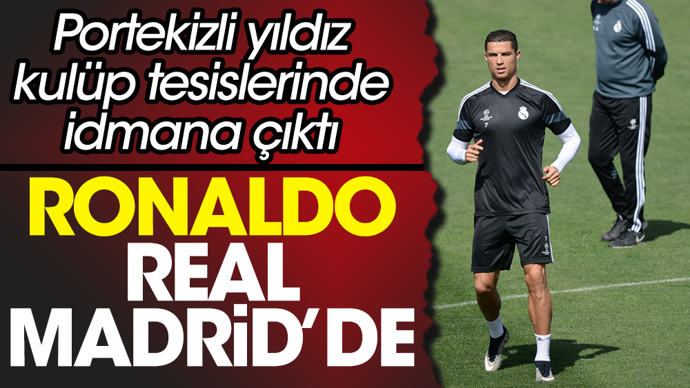 Ronaldo Real Madrid'de. İdmana bile çıktı