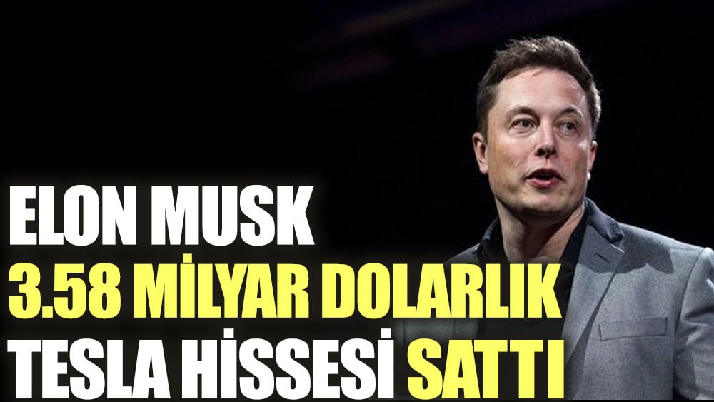 Elon Musk 3.58 milyar dolarlık Tesla hissesi sattı