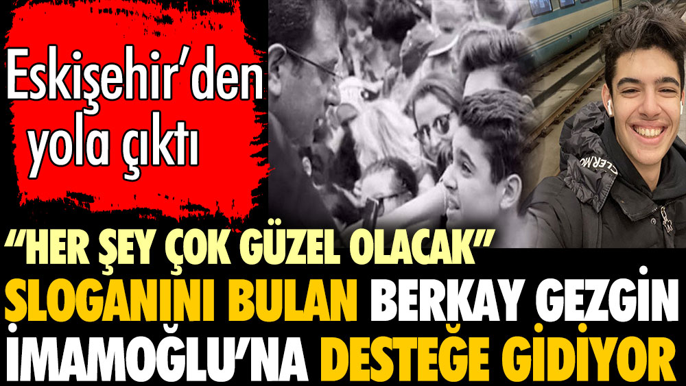 'Her şey çok güzel olacak' sloganını bulan Berkay Gezgin, İmamoğlu'na destek için İstanbul yolunda