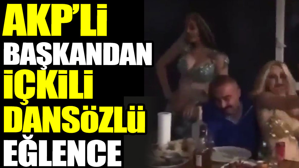 AKP'li başkandan içkili dansözlü eğlence