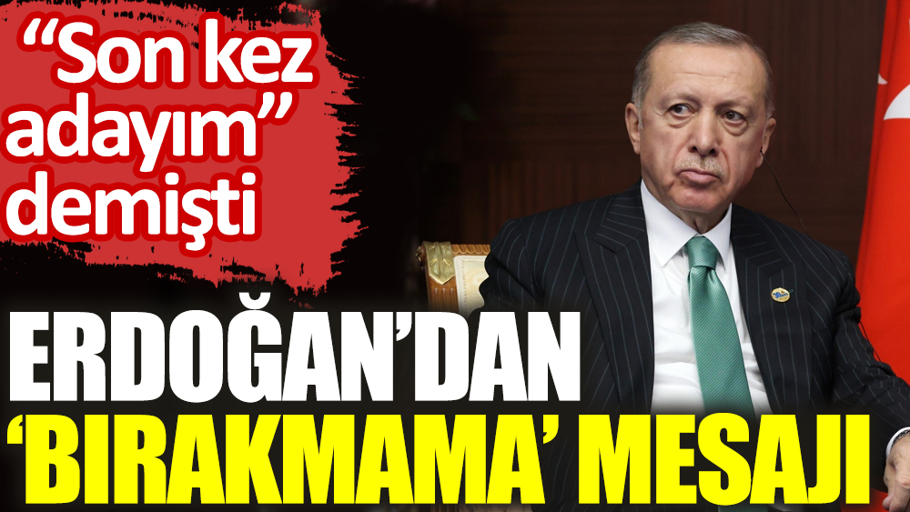  “Son kez adayım” demişti: Erdoğan’dan ‘Bırakmama’ mesajı