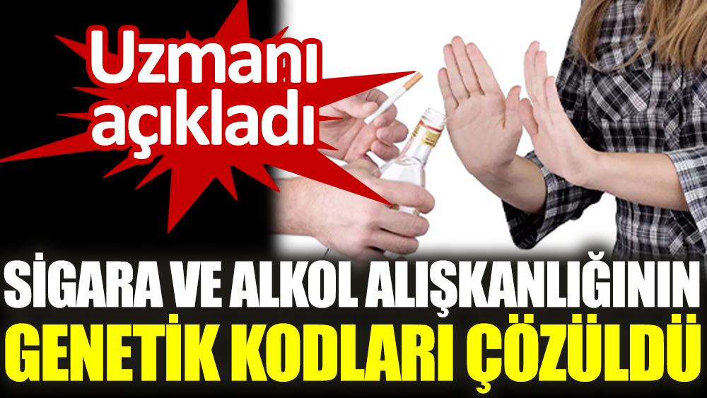 Uzmanı açıkladı. Sigara ve alkol alışkanlığının genetik kodları çözüldü