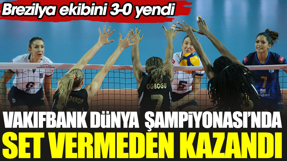 Vakıfbank Dünya Şampiyonası'nda set vermeden kazandı. Brezilya ekibini 3-0 yendi