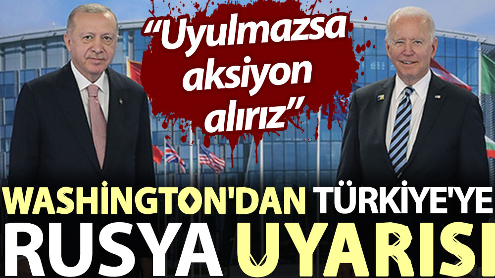 Washington'dan Türkiye'ye Rusya uyarısı: Uyulmazsa aksiyon alırız