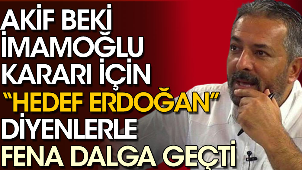 Akif Beki, İmamoğlu kararı için ''Hedef Erdoğan'' diyenlerle fena dalga geçti