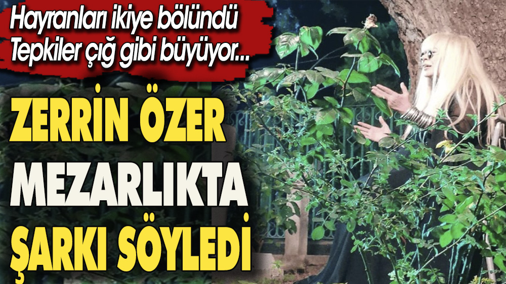Ünlü şarkıcı Zerrin Özer mezarlıkta şarkı söyledi ortalık karıştı. Hayranları ikiye bölündü