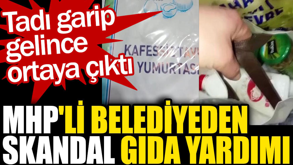 MHP'li belediyeden skandal gıda yardımı. Tadı garip gelince  ortaya çıktı