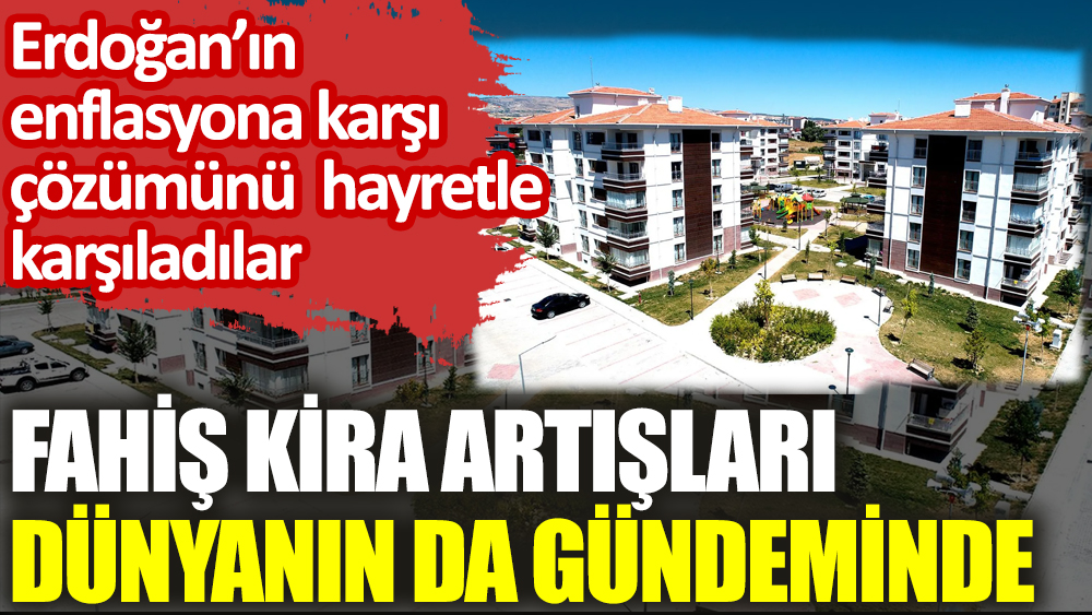 Fahiş kira artışları dünyanın da gündeminde: Erdoğan'ın enflasyona karşı çözümünü hayretle karşıladılar