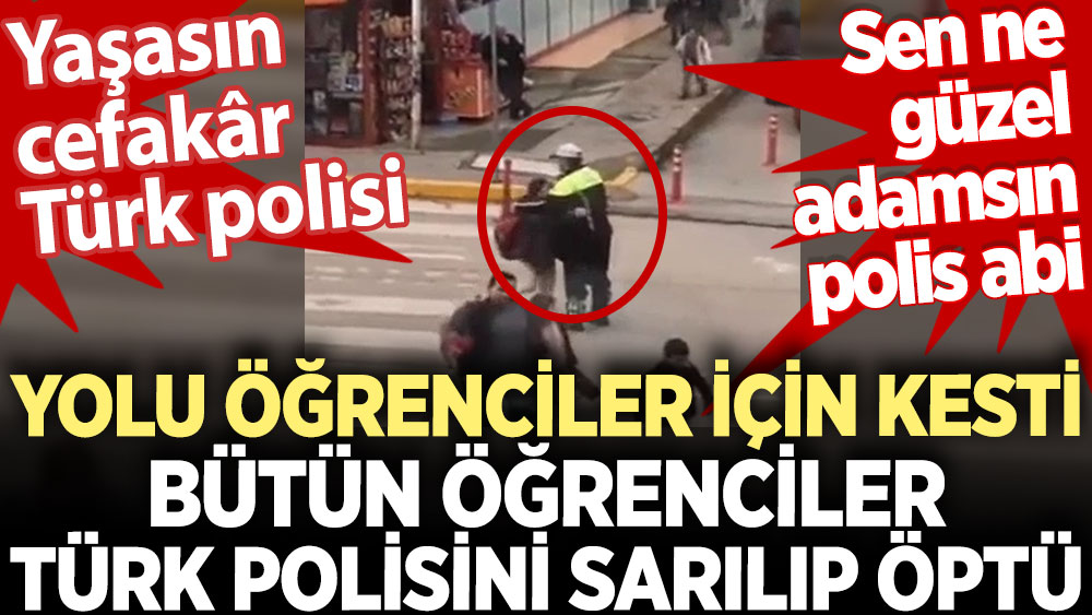 Yolu öğrenciler için kesti bütün öğrenciler Türk polisini sarılıp öptü. Sen ne güzel adamsın polis abi