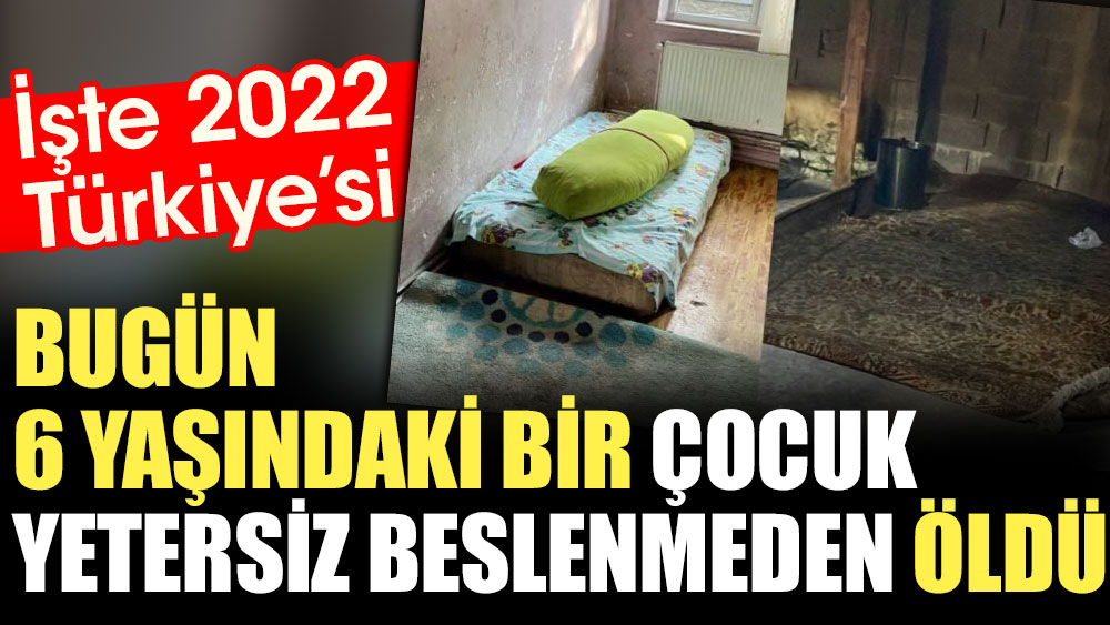 İşte 2022 Türkiye’si: Bugün 6 yaşındaki bir çocuk yetersiz beslenmeden öldü