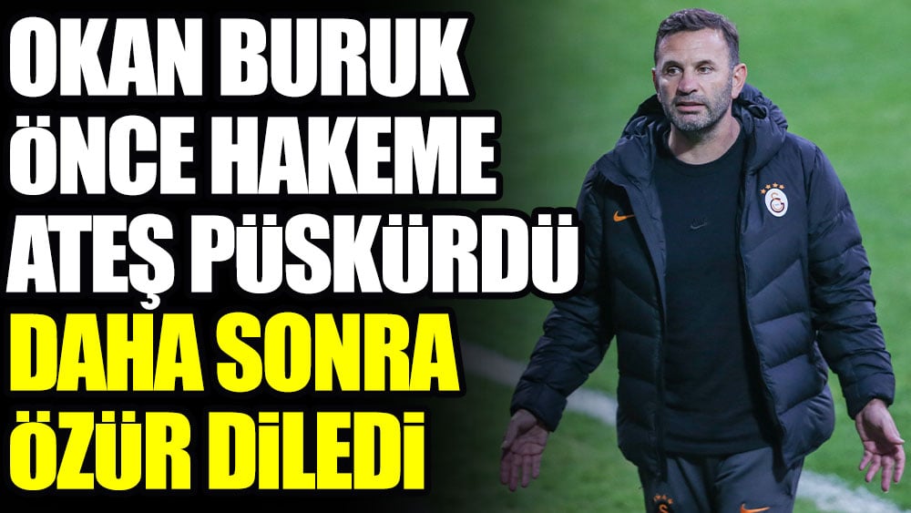 Okan Buruk önce hakeme ateş püskürdü sonra özür diledi