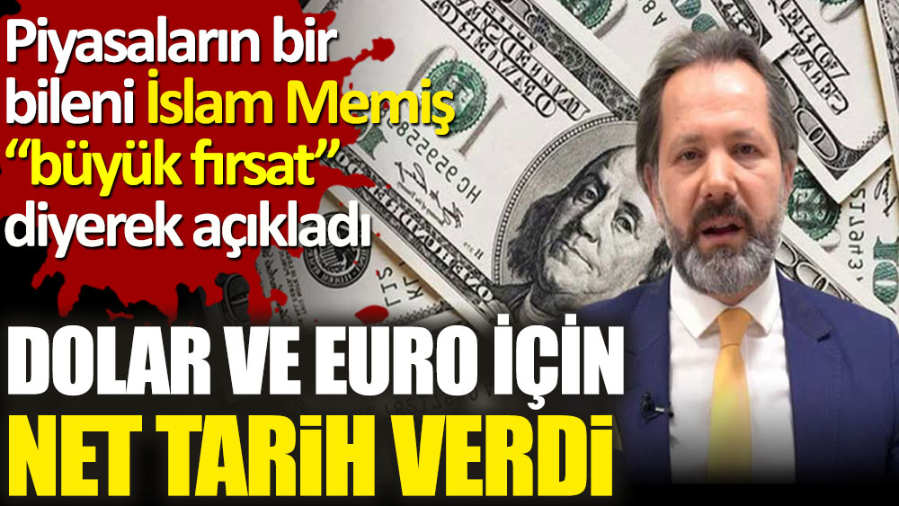 İslam Memiş dolar ve euro için tarih verdi. Büyük fırsat diyerek açıkladı