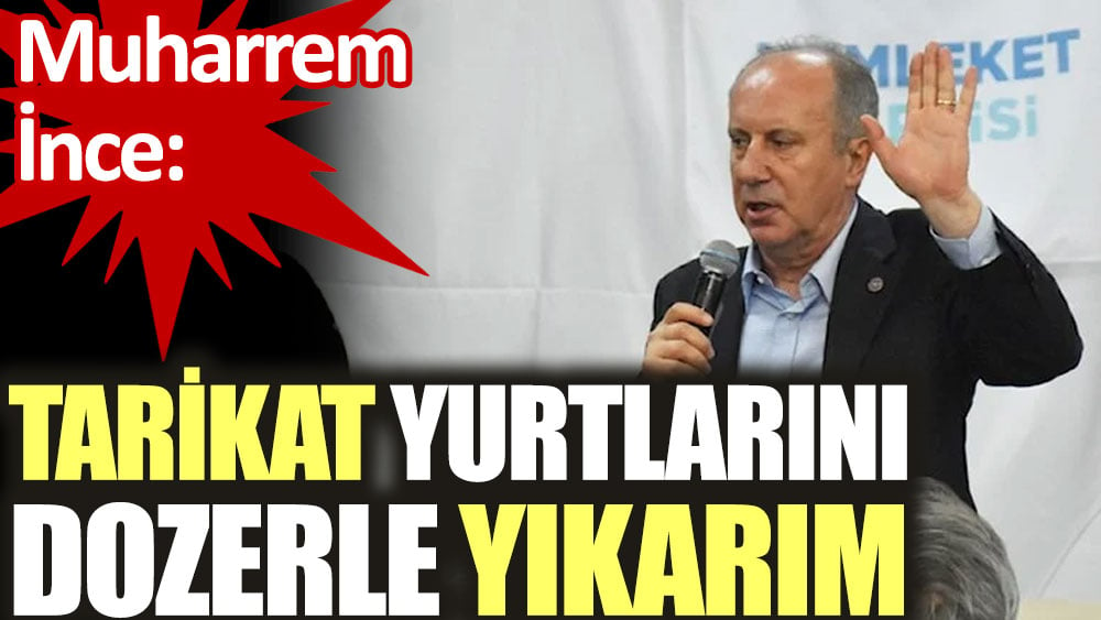 Muharrem İnce: Tarikat yurtlarını dozerle yıkarım