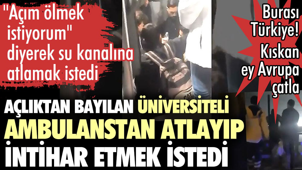 Açlıktan bayılan üniversiteli ambulanstan atlayıp intihar etmek istedi