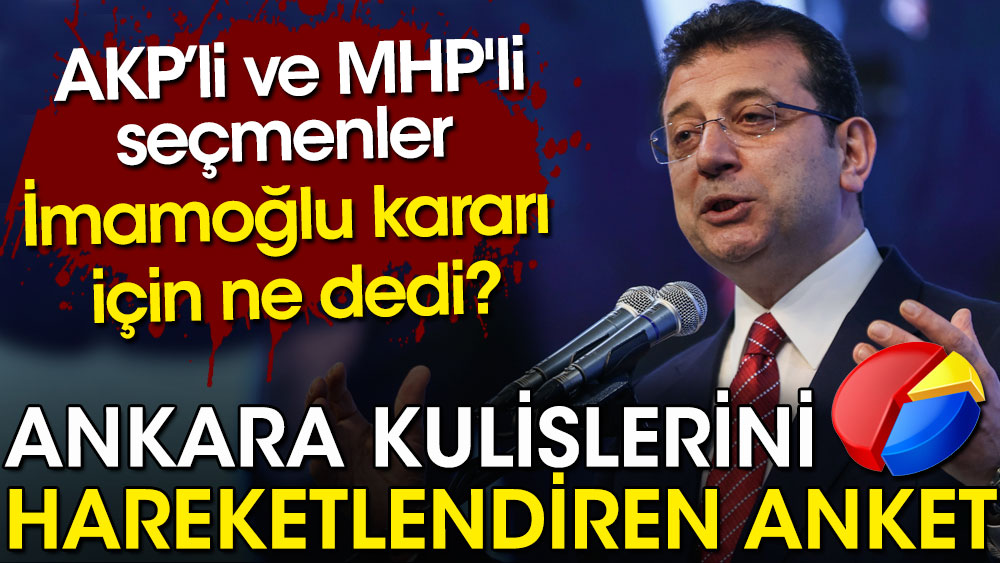 AKP ve MHP'li seçmen İmamoğlu kararı için ne dedi. Ankara kulislerini hareketlendiren anket sonucu