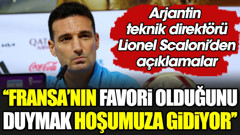 Arjantin teknik direktörü Scaloni'den açıklamalar. ''Fransa'nın favori olduğunu duymak hoşumuza gidiyor''