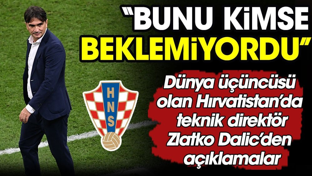 Zlatko Dalic'den açıklamalar: Bunu kimse beklemiyordu