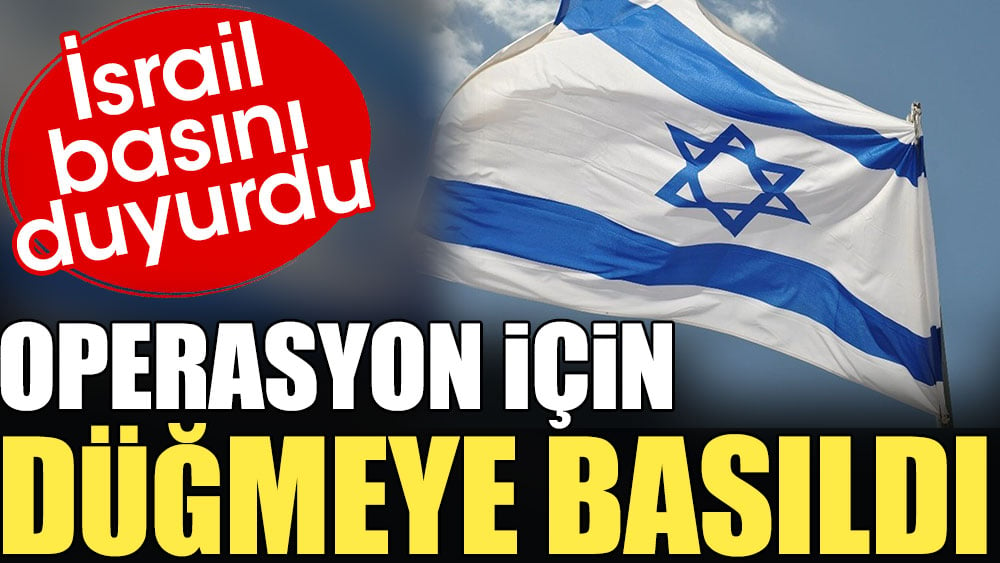 İsrail operasyon için düğmeye bastı