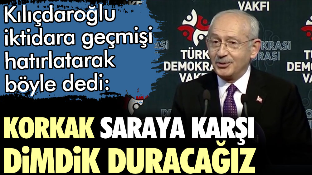 Kılıçdaroğlu iktidara geçmişi hatırlattı: Korkak Saraya karşı, biz yine dimdik duracağız