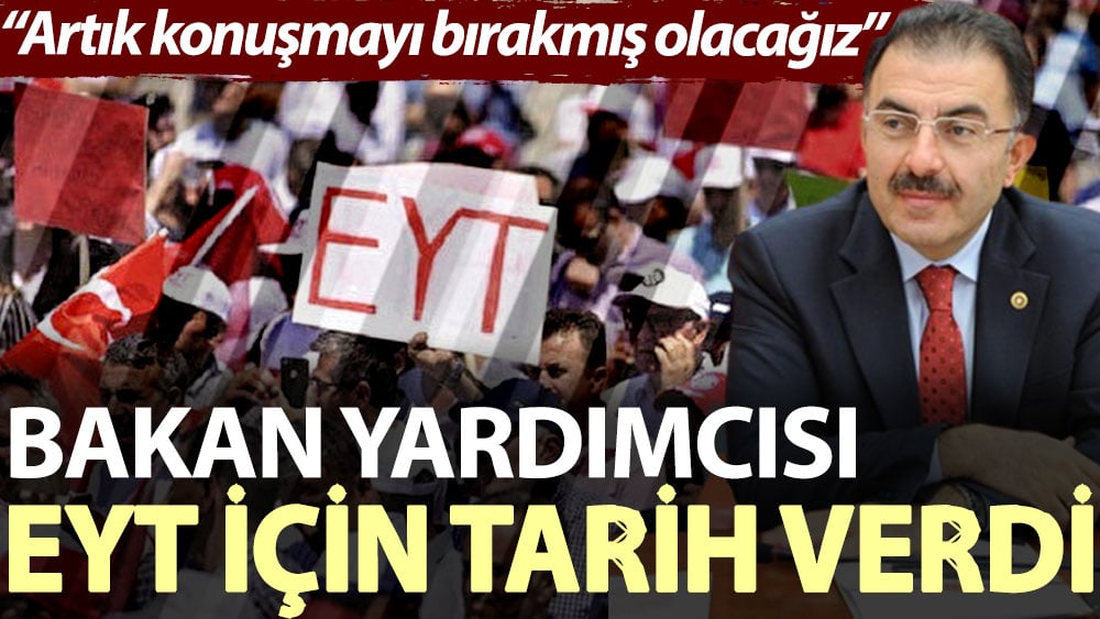 Bakan Yardımcısı EYT için tarih verdi: Artık konuşmayı bırakmış olacağız