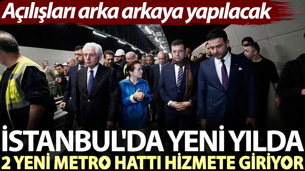 İstanbul'da yeni yılda 2 metro hattı hizmete giriyor. Açılışları arka arkaya yapılacak