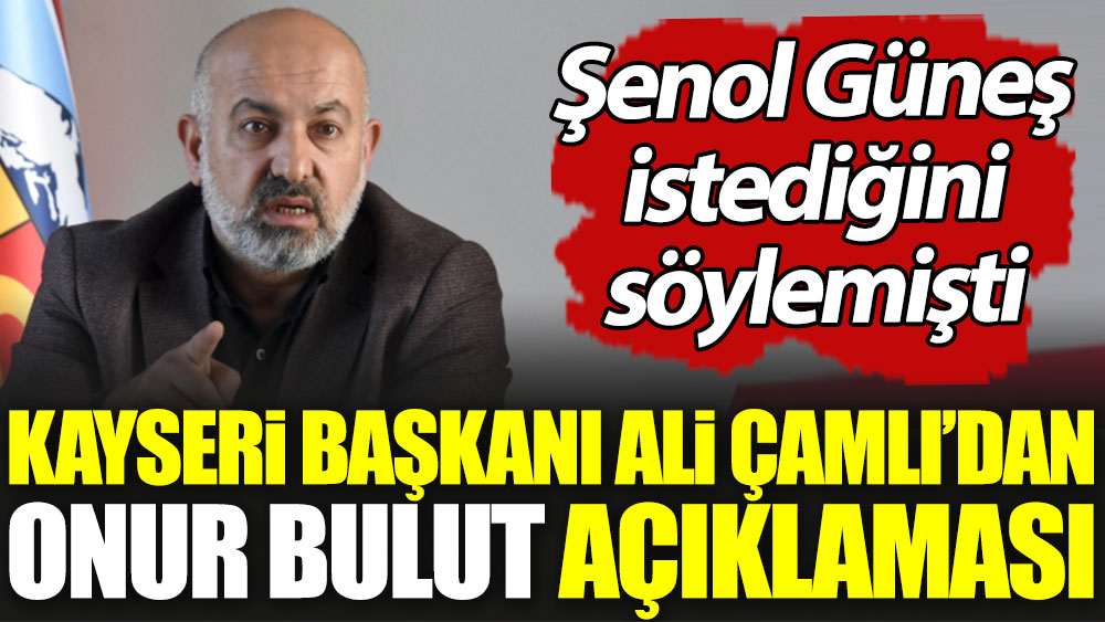 Kayserispor Başkanı Ali Çamlı'dan Onur Bulut açıklaması. Şenol Güneş istediğini söylemişti