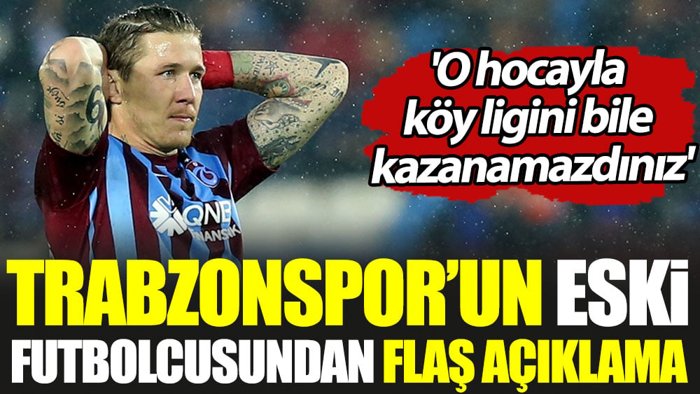 Trabzonspor'un eski futbolcusundan flaş açıklama.  'O hocayla köy ligini bile kazanamazdınız'