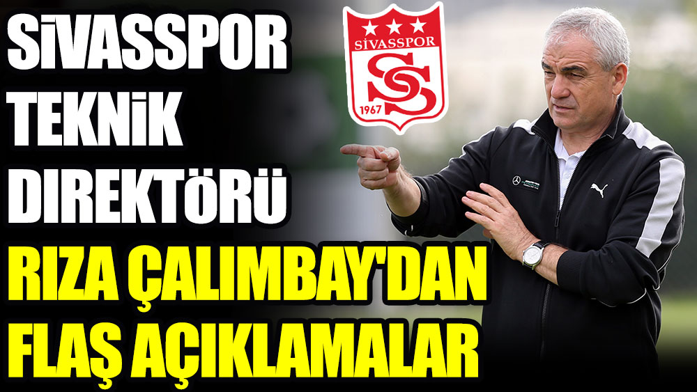 Sivasspor Teknik Direktörü Rıza Çalımbay'dan flaş açıklamalar
