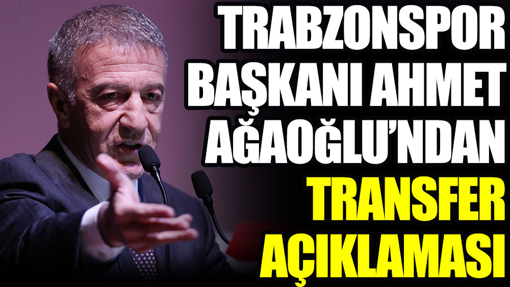 Trabzonspor Başkanı Ağaoğlu'ndan transfer açıklaması