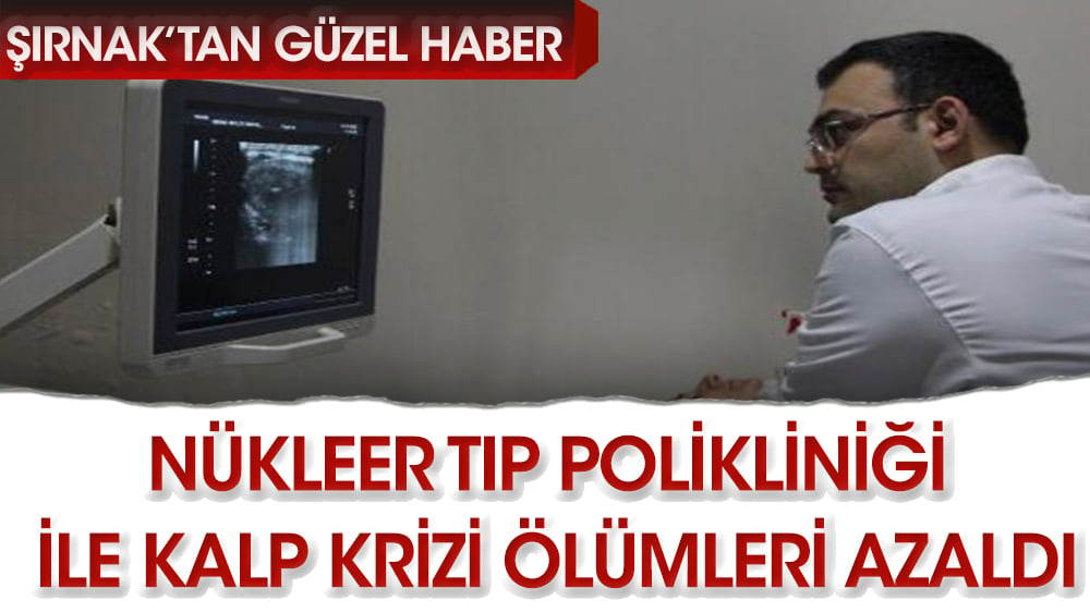 Şırnak’tan güzel haber ‘Nükleer Tıp Polikliniği' ile kalp krizi ölümleri azaldı