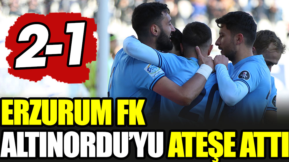 Erzurum FK Altınordu'yu ateşe attı