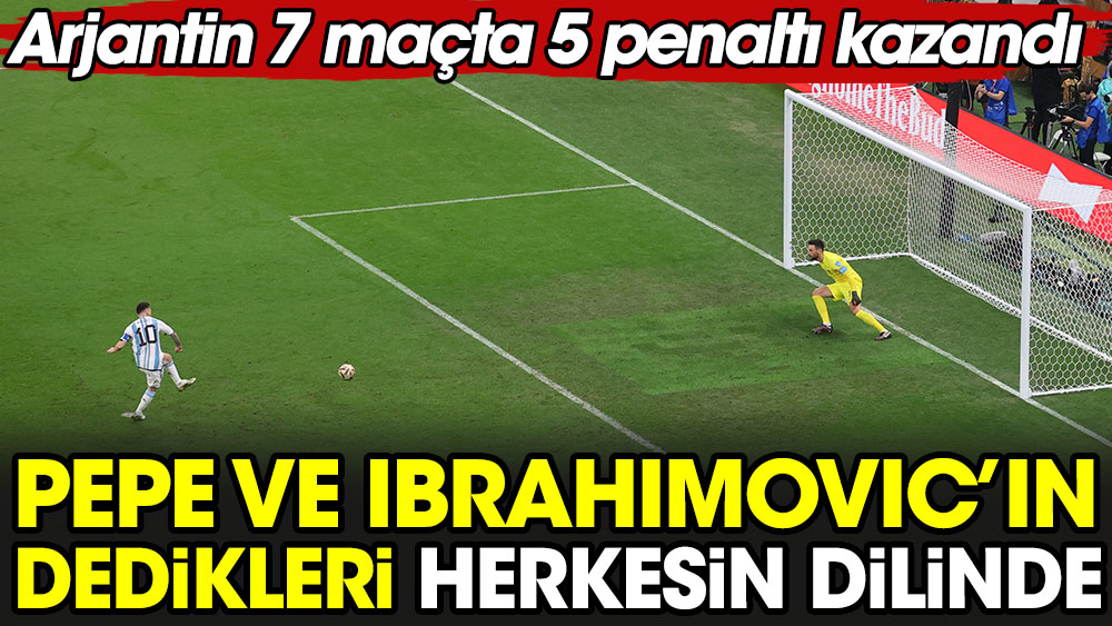 Pepe ve İbrahimovic'in dedikleri herkesin dilinde. Arjantin 7 maçta 5 penaltı kazandı