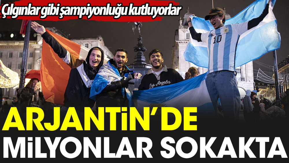 Arjantin'de milyonlar sokakta: Çılgınlar gibi şampiyonluğu kutluyorlar