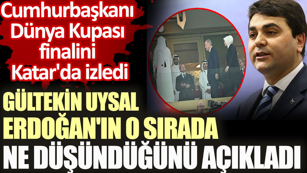 Gültekin Uysal Erdoğan'ın o sırada ne düşündüğünü açıkladı.  Cumhurbaşkanı Dünya Kupası finalini Katar'da izledi