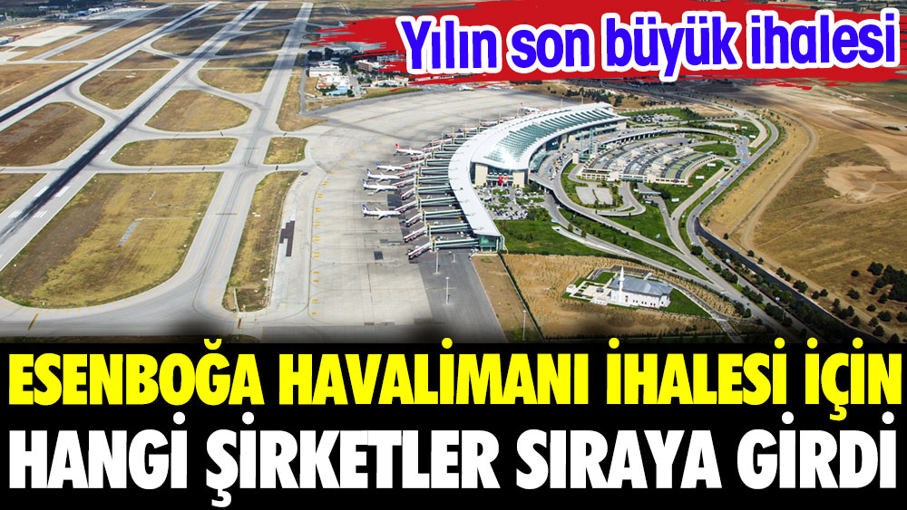 Esenboğa Havalimanı ihalesi için hangi şirketler sıraya girdi.  Yılın son büyük ihalesi