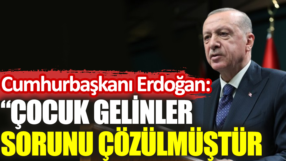 Cumhurbaşkanı Erdoğan’dan ‘çocuk gelinler’ açıklaması: “Çok istisnai örnekler dışında sorun önemli ölçüde çözülmüştür”