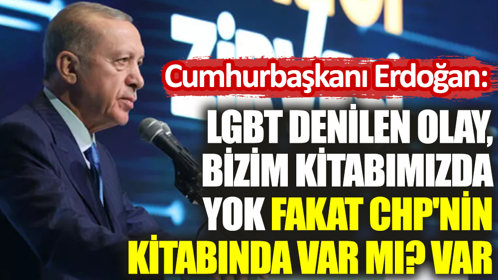Erdoğan: LGBT denilen olay, bizim kitabımızda yok. Fakat CHP'nin kitabında var mı? Var.